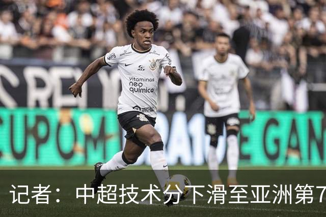 记者：中超技术分下滑至亚洲第7 亚冠席位变为2+2